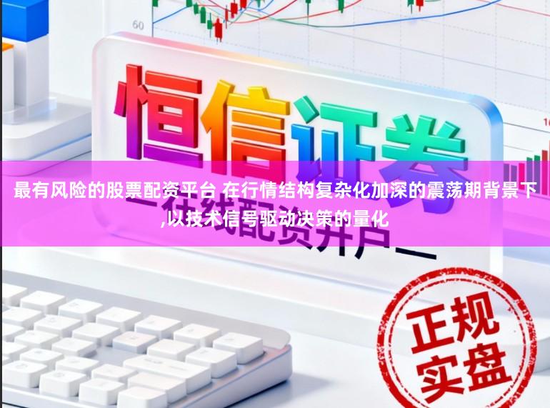 最有风险的股票配资平台 在行情结构复杂化加深的震荡期背景下,以技术信号驱动决策的量化