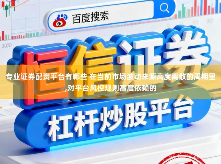 专业证券配资平台有哪些 在当前市场波动来源高度离散的周期里,对平台风控规则高度依赖的