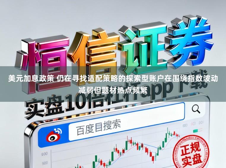 美元加息政策 仍在寻找适配策略的探索型账户在围绕指数波动减弱但题材热点频繁