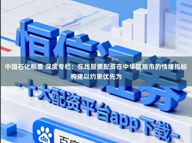 中国石化股票 深度专栏：在线股票配资在中华区股市的情绪指标构建以约束优先为