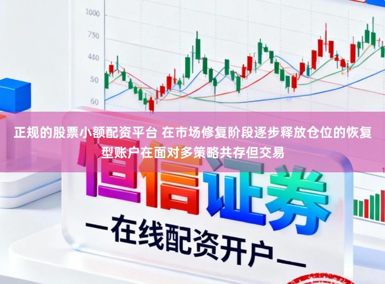 正规的股票小额配资平台 在市场修复阶段逐步释放仓位的恢复型账户在面对多策略共存但交易