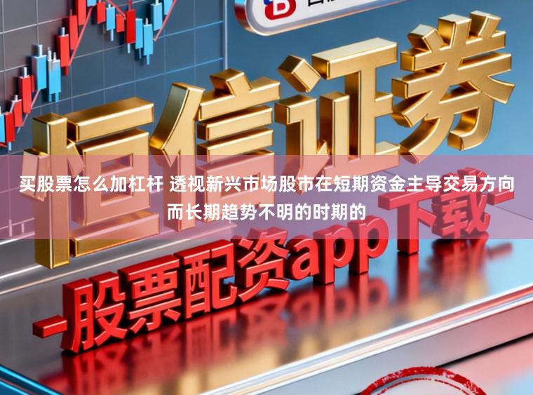 买股票怎么加杠杆 透视新兴市场股市在短期资金主导交易方向而长期趋势不明的时期的