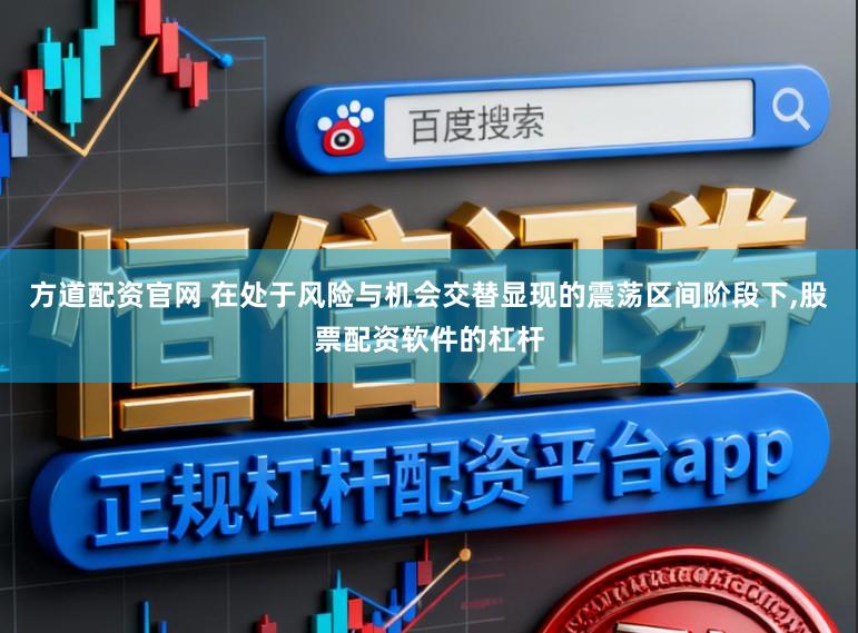 方道配资官网 在处于风险与机会交替显现的震荡区间阶段下,股票配资软件的杠杆