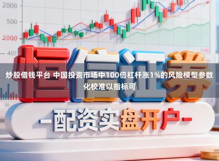 炒股借钱平台 中国投资市场中100倍杠杆涨1%的风险模型参数化校准以指标可