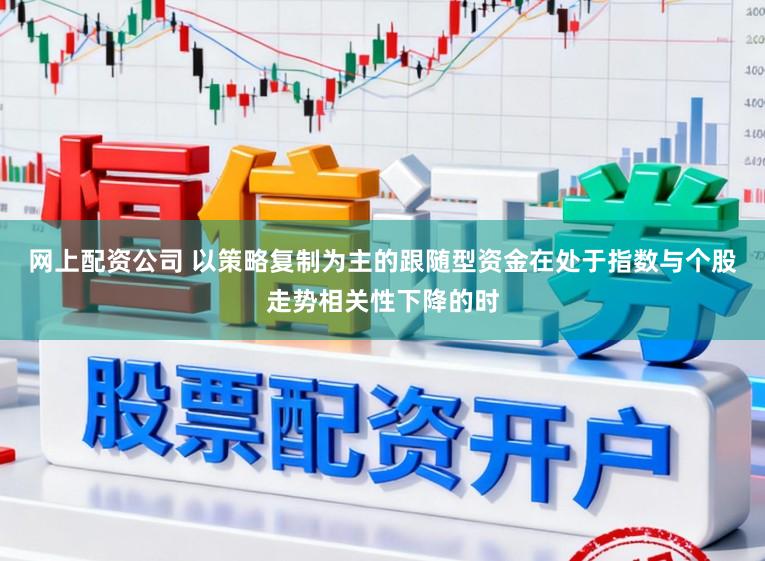 网上配资公司 以策略复制为主的跟随型资金在处于指数与个股走势相关性下降的时