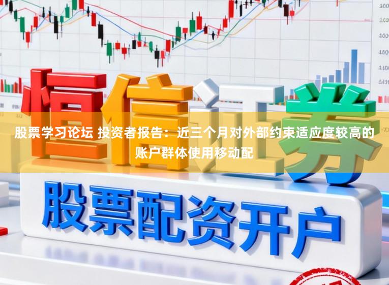 股票学习论坛 投资者报告：近三个月对外部约束适应度较高的账户群体使用移动配