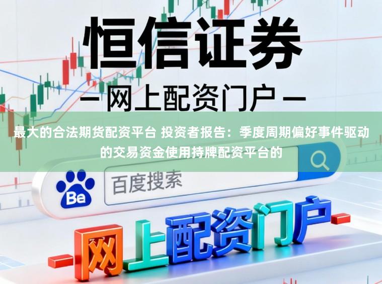 最大的合法期货配资平台 投资者报告：季度周期偏好事件驱动的交易资金使用持牌配资平台的