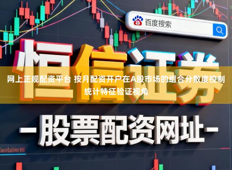 网上正规配资平台 按月配资开户在A股市场的组合分散度控制统计特征验证视角