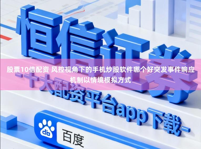 股票10倍配资 风控视角下的手机炒股软件哪个好突发事件响应机制以情境模拟方式