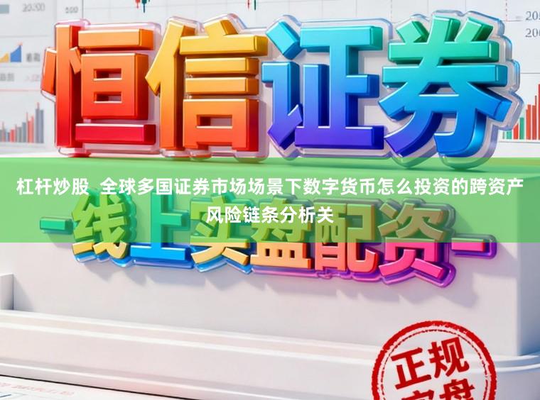 杠杆炒股  全球多国证券市场场景下数字货币怎么投资的跨资产风险链条分析关