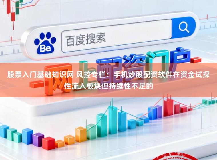 股票入门基础知识网 风控专栏：手机炒股配资软件在资金试探性流入板块但持续性不足的