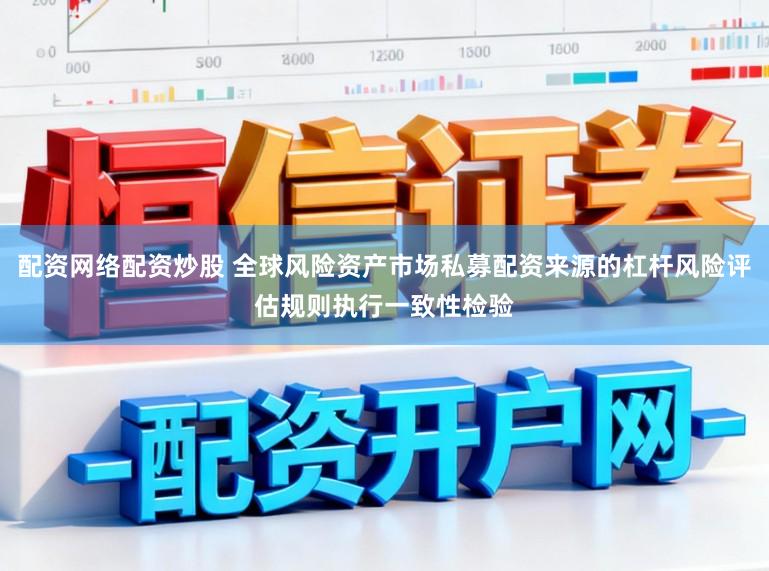 配资网络配资炒股 全球风险资产市场私募配资来源的杠杆风险评估规则执行一致性检验