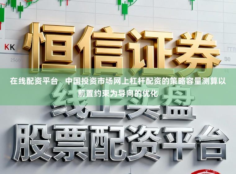 在线配资平台   中国投资市场网上杠杆配资的策略容量测算以前置约束为导向的优化