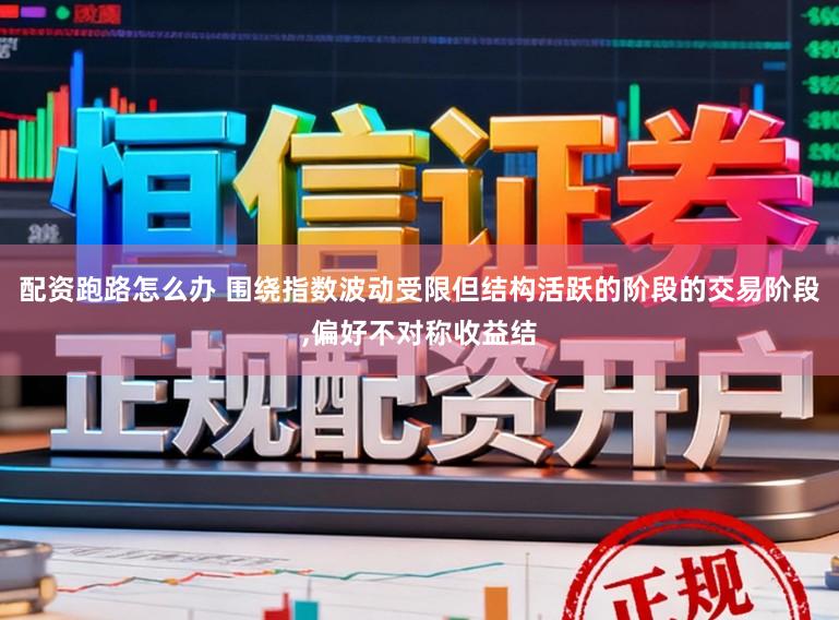 配资跑路怎么办 围绕指数波动受限但结构活跃的阶段的交易阶段,偏好不对称收益结