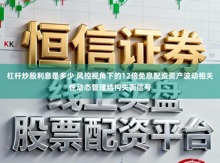 杠杆炒股利息是多少 风控视角下的12倍免息配资资产波动相关性动态管理结构失衡信号