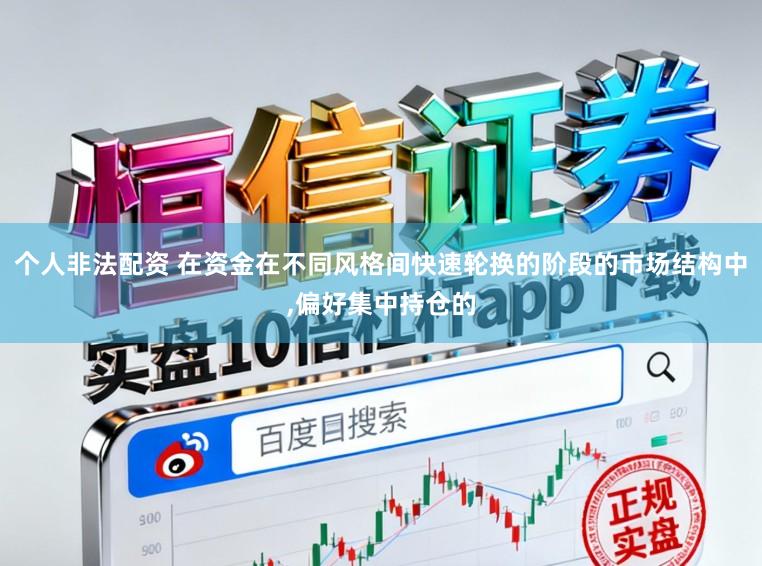 个人非法配资 在资金在不同风格间快速轮换的阶段的市场结构中,偏好集中持仓的