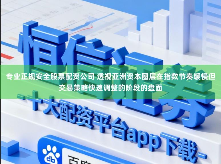 专业正规安全股票配资公司 透视亚洲资本圈层在指数节奏缓慢但交易策略快速调整的阶段的盘面