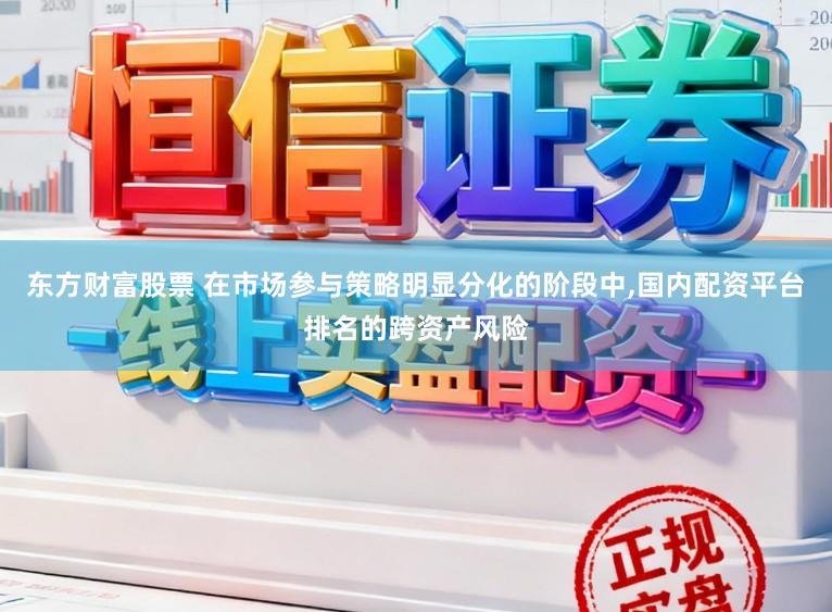东方财富股票 在市场参与策略明显分化的阶段中,国内配资平台排名的跨资产风险