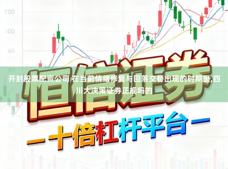开封股票配资公司 在当前情绪修复与回落交替出现的时期里,四川大决策证券正规吗的