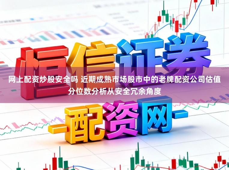网上配资炒股安全吗 近期成熟市场股市中的老牌配资公司估值分位数分析从安全冗余角度