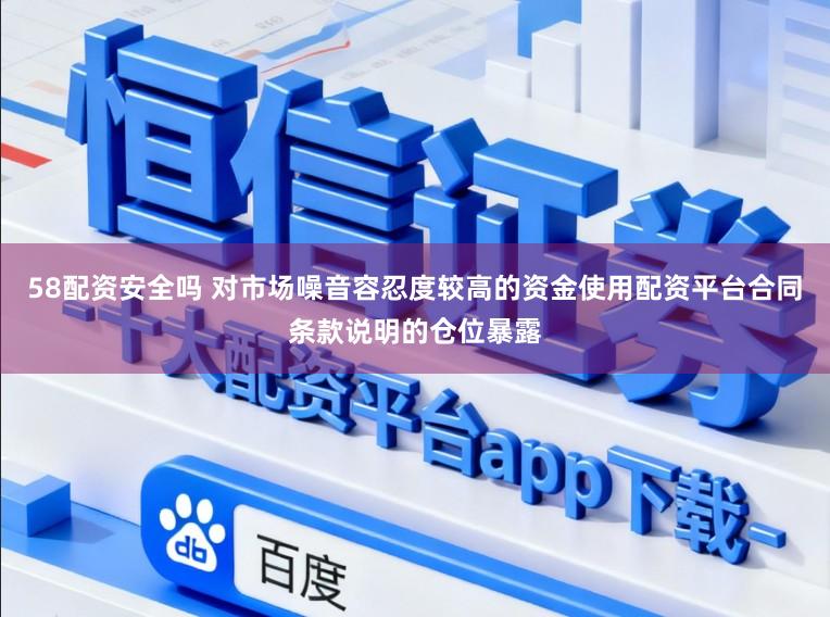 58配资安全吗 对市场噪音容忍度较高的资金使用配资平台合同条款说明的仓位暴露