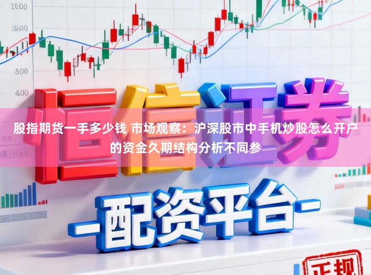 股指期货一手多少钱 市场观察：沪深股市中手机炒股怎么开户的资金久期结构分析不同参