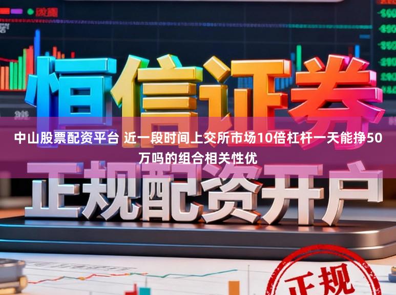 中山股票配资平台 近一段时间上交所市场10倍杠杆一天能挣50万吗的组合相关性优