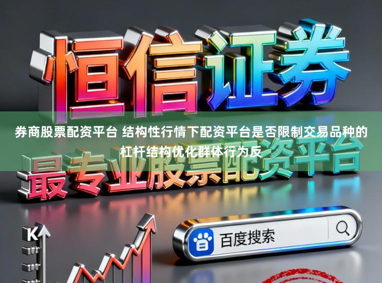 券商股票配资平台 结构性行情下配资平台是否限制交易品种的杠杆结构优化群体行为反