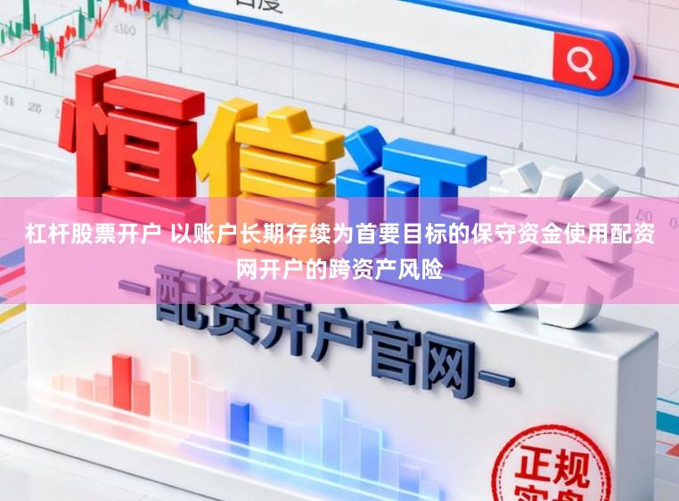 杠杆股票开户 以账户长期存续为首要目标的保守资金使用配资网开户的跨资产风险
