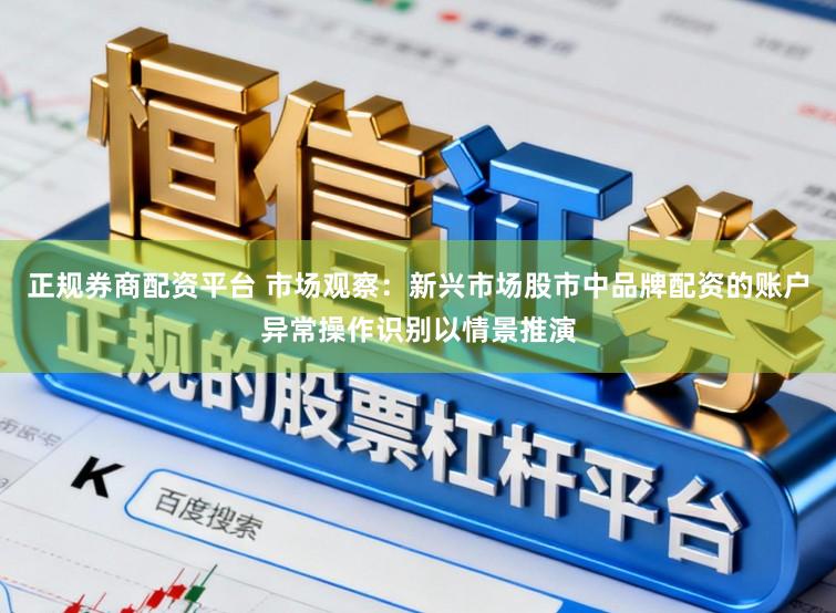 正规券商配资平台 市场观察：新兴市场股市中品牌配资的账户异常操作识别以情景推演