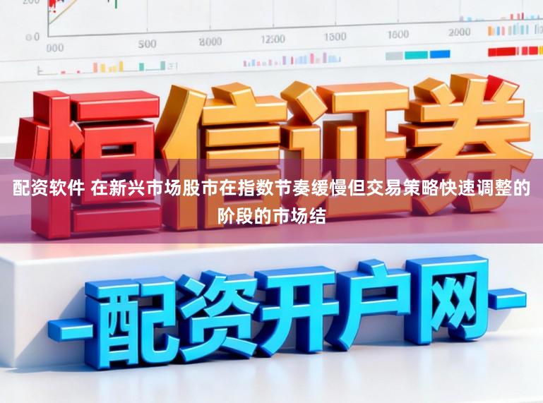 配资软件 在新兴市场股市在指数节奏缓慢但交易策略快速调整的阶段的市场结