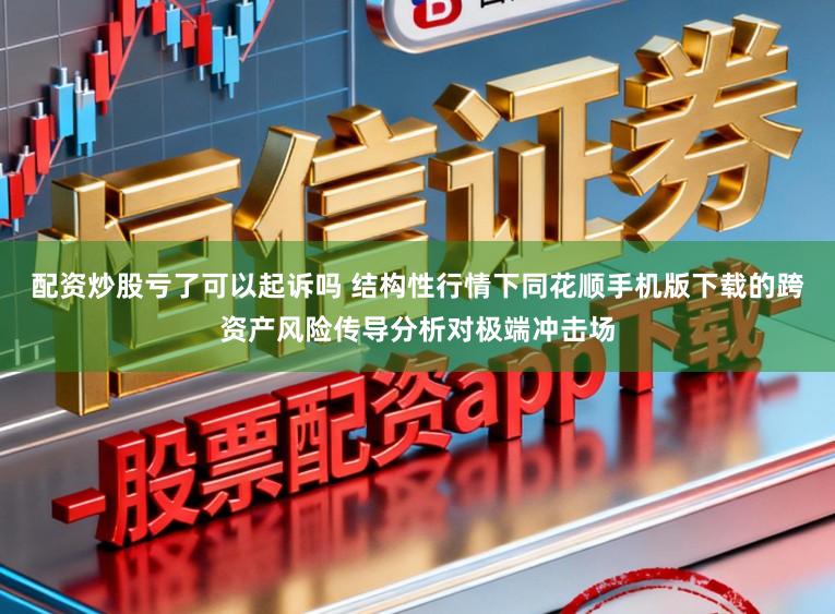 配资炒股亏了可以起诉吗 结构性行情下同花顺手机版下载的跨资产风险传导分析对极端冲击场