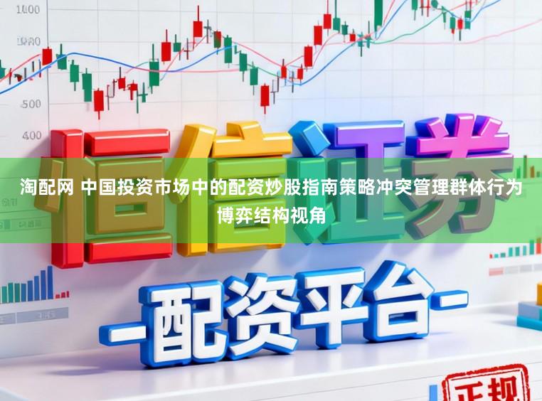 淘配网 中国投资市场中的配资炒股指南策略冲突管理群体行为博弈结构视角
