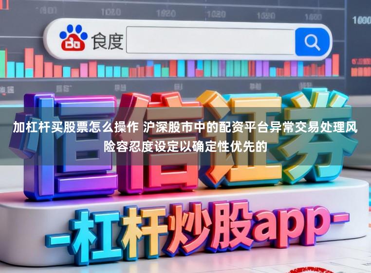 加杠杆买股票怎么操作 沪深股市中的配资平台异常交易处理风险容忍度设定以确定性优先的