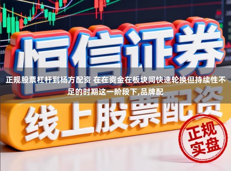 正规股票杠杆到杨方配资 在在资金在板块间快速轮换但持续性不足的时期这一阶段下,品牌配