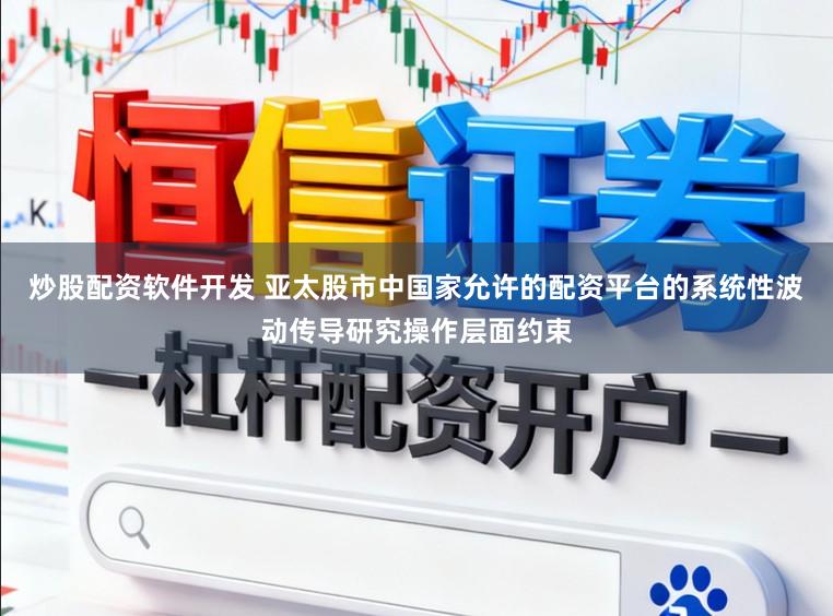 炒股配资软件开发 亚太股市中国家允许的配资平台的系统性波动传导研究操作层面约束