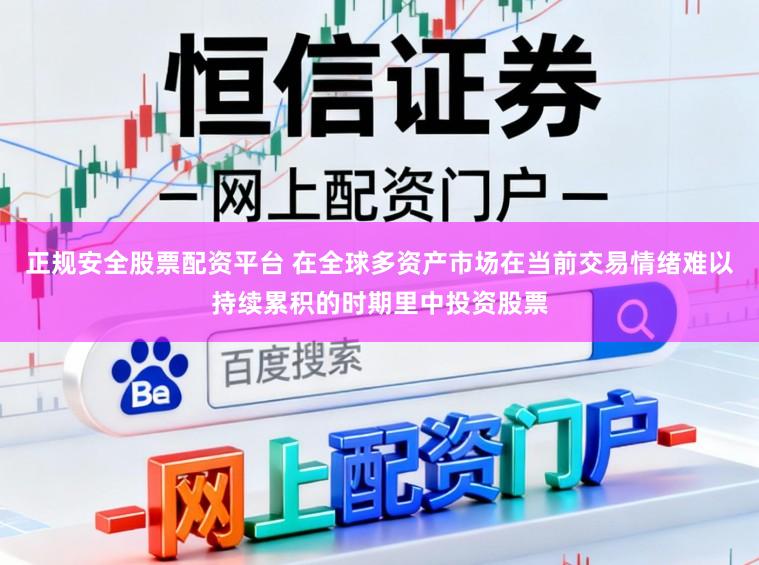 正规安全股票配资平台 在全球多资产市场在当前交易情绪难以持续累积的时期里中投资股票