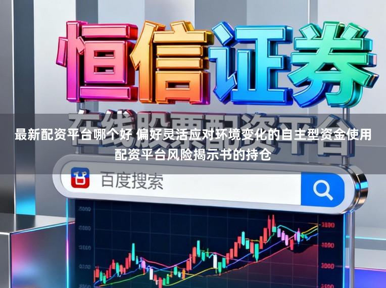 最新配资平台哪个好 偏好灵活应对环境变化的自主型资金使用配资平台风险揭示书的持仓