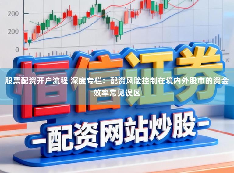 股票配资开户流程 深度专栏：配资风险控制在境内外股市的资金效率常见误区