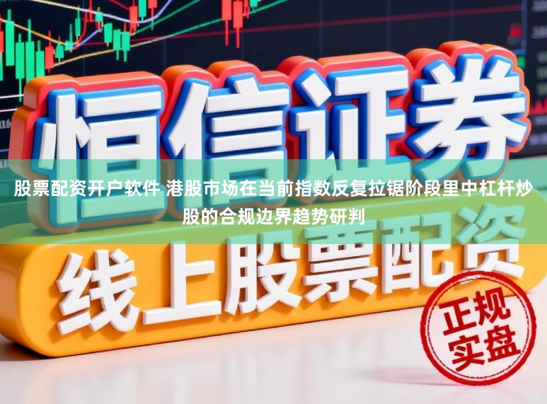 股票配资开户软件 港股市场在当前指数反复拉锯阶段里中杠杆炒股的合规边界趋势研判