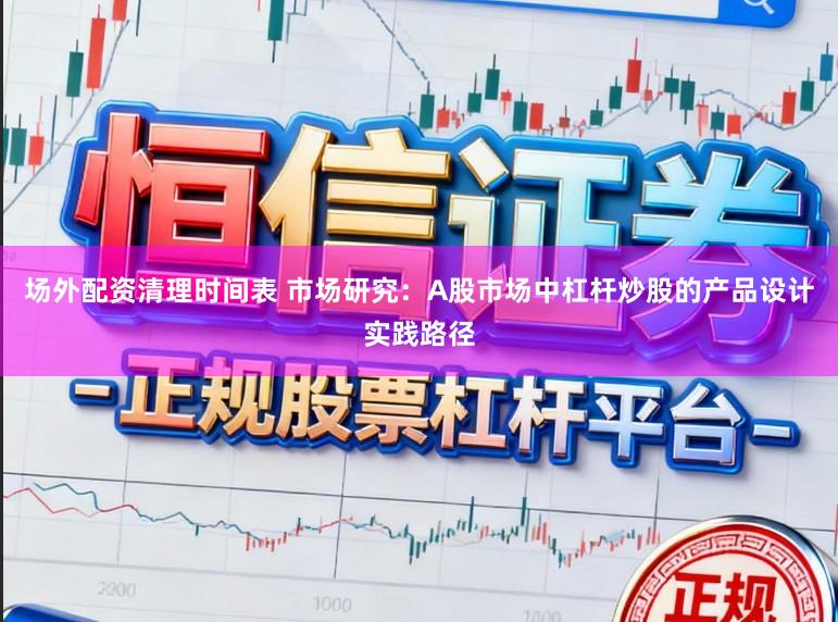 场外配资清理时间表 市场研究：A股市场中杠杆炒股的产品设计实践路径