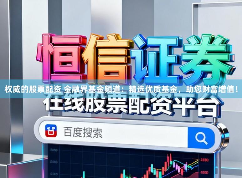 权威的股票配资 金融界基金频道：精选优质基金，助您财富增值！