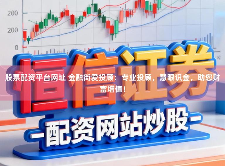 股票配资平台网址 金融街爱投顾：专业投顾，慧眼识金，助您财富增值！