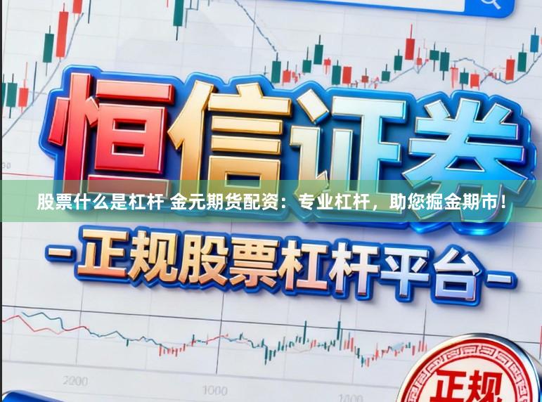 股票什么是杠杆 金元期货配资：专业杠杆，助您掘金期市！