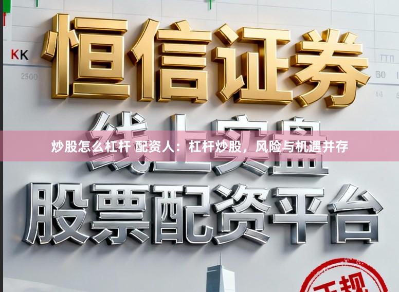 炒股怎么杠杆 配资人：杠杆炒股，风险与机遇并存