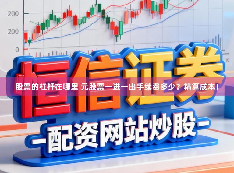 股票的杠杆在哪里 元股票一进一出手续费多少？精算成本！
