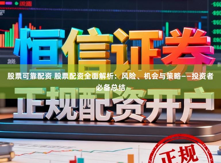 股票可靠配资 股票配资全面解析：风险、机会与策略——投资者必备总结
