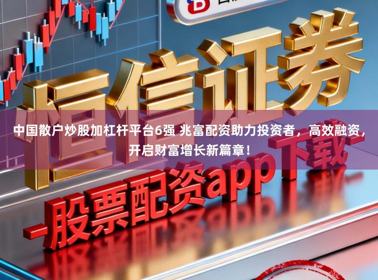 中国散户炒股加杠杆平台6强 兆富配资助力投资者，高效融资，开启财富增长新篇章！