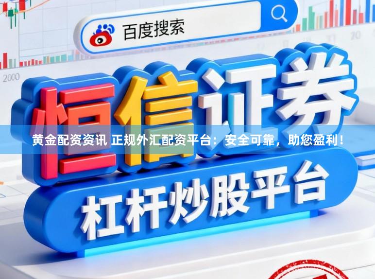 黄金配资资讯 正规外汇配资平台：安全可靠，助您盈利！