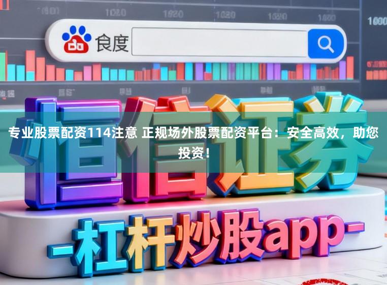 专业股票配资114注意 正规场外股票配资平台：安全高效，助您投资！